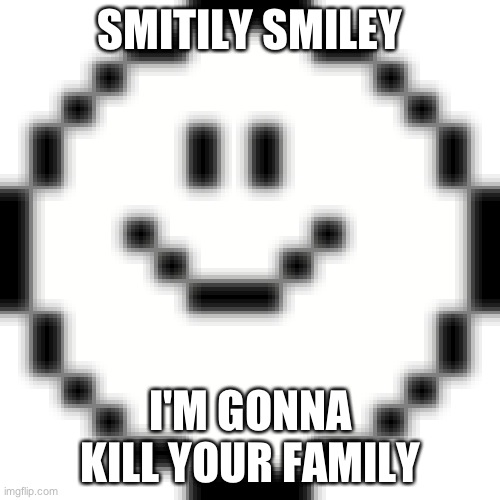 Old Video Games bad guys | SMITILY SMILEY; I'M GONNA KILL YOUR FAMILY | image tagged in memes | made w/ Imgflip meme maker