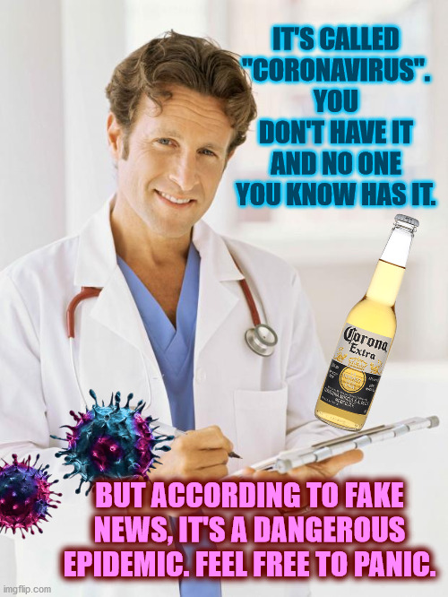 Cancel Everything!!! | IT'S CALLED "CORONAVIRUS". YOU DON'T HAVE IT AND NO ONE YOU KNOW HAS IT. BUT ACCORDING TO FAKE NEWS, IT'S A DANGEROUS EPIDEMIC. FEEL FREE TO PANIC. | image tagged in doctor,coronavirus,fake news,funny,memes,bad luck brian | made w/ Imgflip meme maker