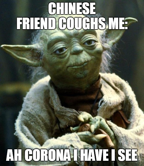 Star Wars Yoda | CHINESE FRIEND COUGHS ME:; AH CORONA I HAVE I SEE | image tagged in memes,star wars yoda | made w/ Imgflip meme maker