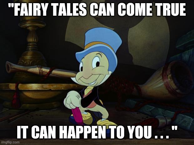 Jiminy Cricket | "FAIRY TALES CAN COME TRUE IT CAN HAPPEN TO YOU . . . " | image tagged in jiminy cricket | made w/ Imgflip meme maker