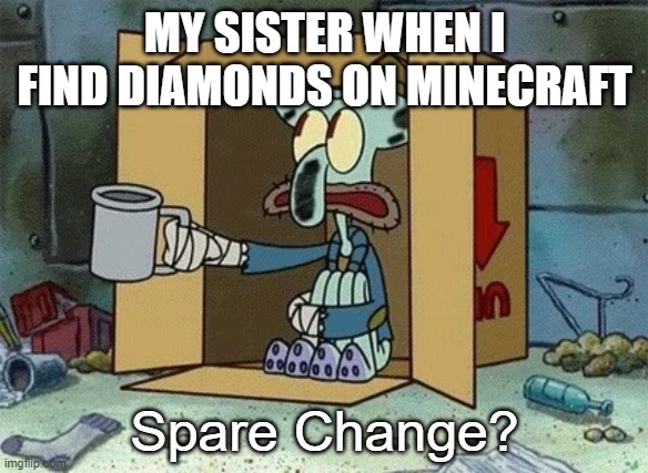 Spare Change | MY SISTER WHEN I FIND DIAMONDS ON MINECRAFT; Spare Change? | image tagged in spare change | made w/ Imgflip meme maker