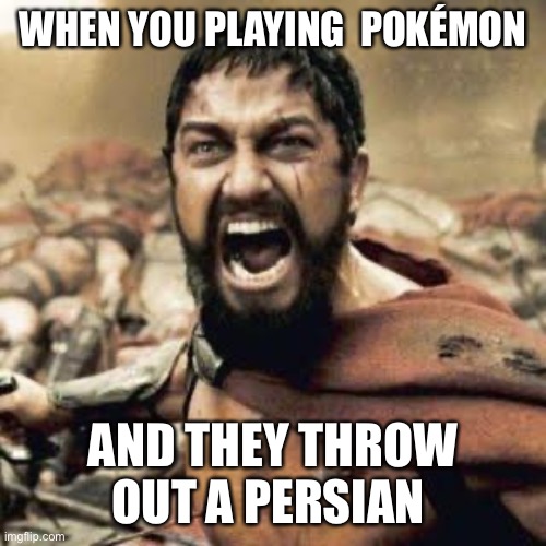 THIS IS SPARTA!!!! | WHEN YOU PLAYING  POKÉMON; AND THEY THROW OUT A PERSIAN | image tagged in this is sparta | made w/ Imgflip meme maker
