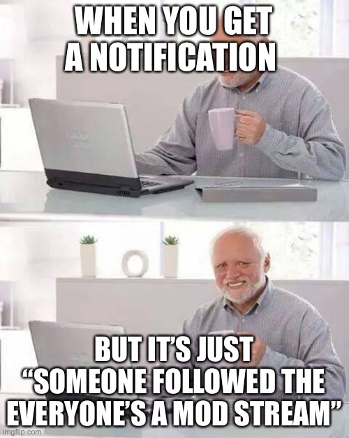 Oof | WHEN YOU GET A NOTIFICATION; BUT IT’S JUST “SOMEONE FOLLOWED THE EVERYONE’S A MOD STREAM” | image tagged in memes,hide the pain harold | made w/ Imgflip meme maker