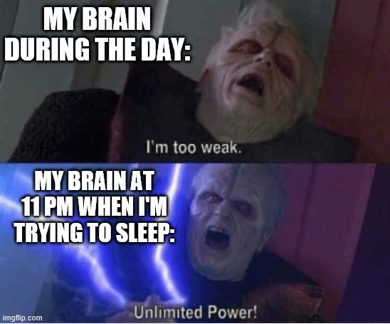 I hate my brain. | MY BRAIN DURING THE DAY:; MY BRAIN AT 11 PM WHEN I'M TRYING TO SLEEP: | image tagged in too weak unlimited power,memes,funny,brain,palpatine,funny memes | made w/ Imgflip meme maker