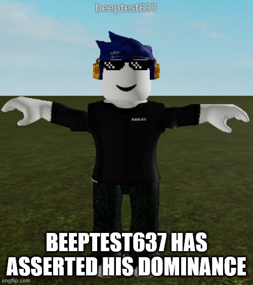 Roblox Pro T-Pose | BEEPTEST637 HAS ASSERTED HIS DOMINANCE | image tagged in roblox t-pose,memes | made w/ Imgflip meme maker