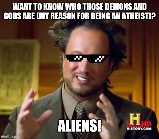 Ancient Aliens Meme | WANT TO KNOW WHO THOSE DEMONS AND GODS ARE (MY REASON FOR BEING AN ATHEIST)? ALIENS! | image tagged in memes,ancient aliens | made w/ Imgflip meme maker