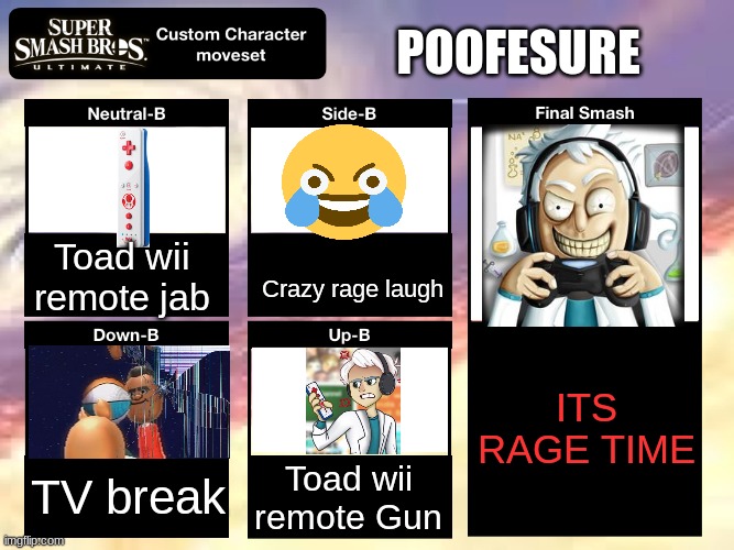 Poofesure's Moves | POOFESURE; Toad wii remote jab; Crazy rage laugh; ITS RAGE TIME; TV break; Toad wii remote Gun | image tagged in smash ultimate custom moveset,super smash bros,wii | made w/ Imgflip meme maker