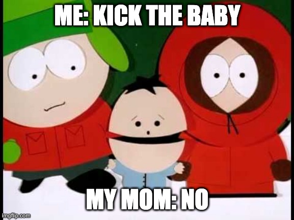 Kick The Baby - South Park | ME: KICK THE BABY; MY MOM: NO | image tagged in kick the baby - south park | made w/ Imgflip meme maker