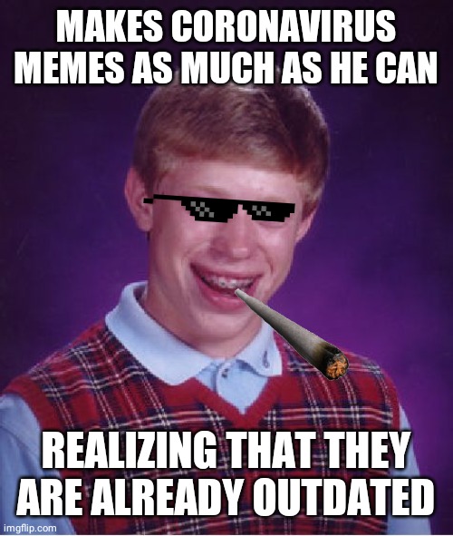 Bad Luck Brian | MAKES CORONAVIRUS MEMES AS MUCH AS HE CAN; REALIZING THAT THEY ARE ALREADY OUTDATED | image tagged in memes,bad luck brian | made w/ Imgflip meme maker