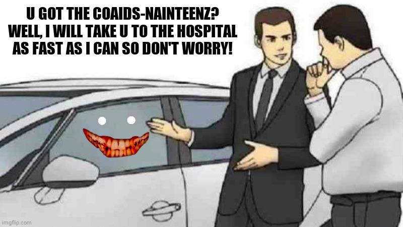 Car Salesman Slaps Roof Of Car | U GOT THE COAIDS-NAINTEENZ? WELL, I WILL TAKE U TO THE HOSPITAL AS FAST AS I CAN SO DON'T WORRY! | image tagged in memes,car salesman slaps roof of car,coronavirus,general hospital,lol | made w/ Imgflip meme maker