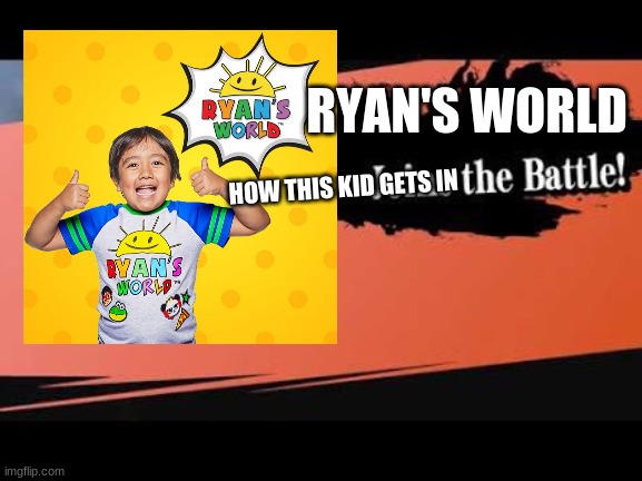 Oh god no please no | RYAN'S WORLD; HOW THIS KID GETS IN | image tagged in super smash bros,ryan toysreview,cringe | made w/ Imgflip meme maker