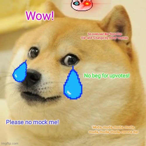 Doge | Wow! So overused like "Kono Dio Da!" and "Change my mind!" memes. No beg for upvotes! Please no mock me! Muda, muda, muda, muda, muda, muda, muda, corona da! | image tagged in memes,doge | made w/ Imgflip meme maker