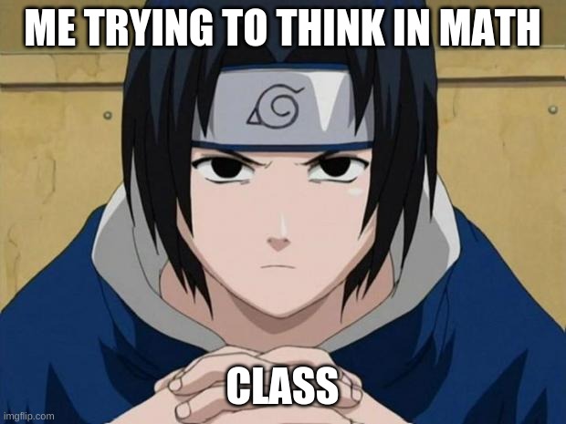 Naruto Sasuke | ME TRYING TO THINK IN MATH; CLASS | image tagged in naruto sasuke | made w/ Imgflip meme maker