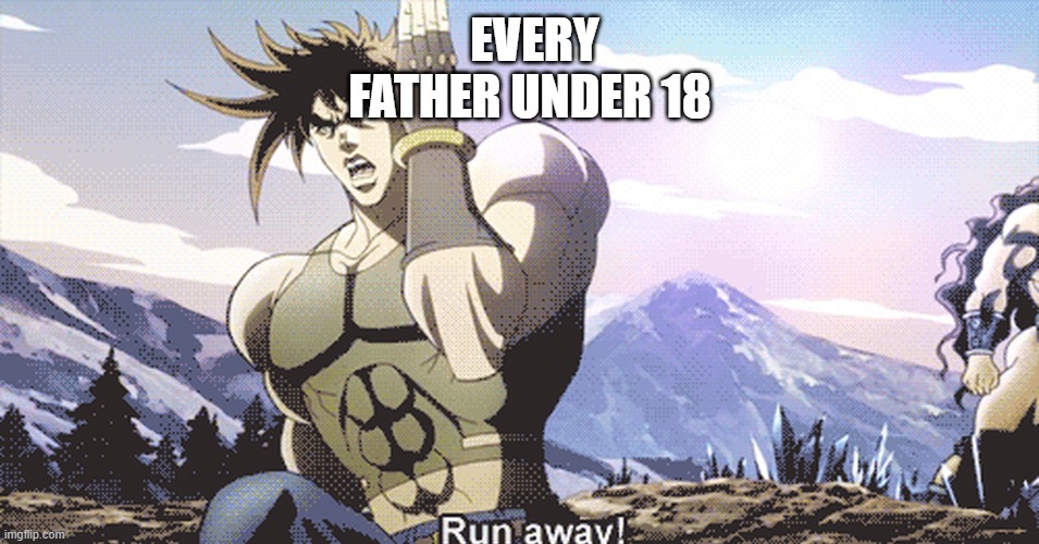 Jojo running away | EVERY FATHER UNDER 18 | image tagged in jojo running away | made w/ Imgflip meme maker