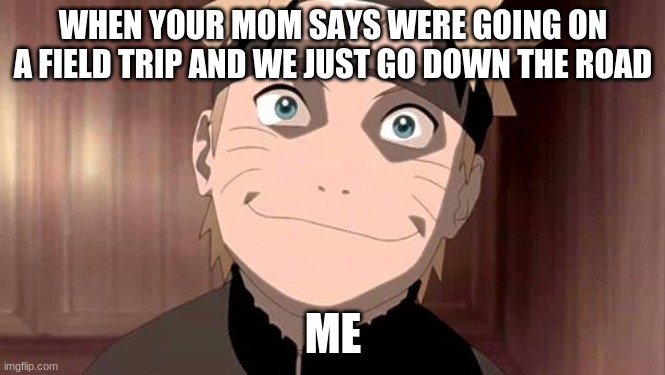 Naruto | WHEN YOUR MOM SAYS WERE GOING ON A FIELD TRIP AND WE JUST GO DOWN THE ROAD; ME | image tagged in naruto | made w/ Imgflip meme maker
