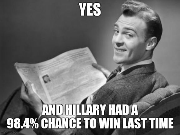 50's newspaper | YES AND HILLARY HAD A 98.4% CHANCE TO WIN LAST TIME | image tagged in 50's newspaper | made w/ Imgflip meme maker