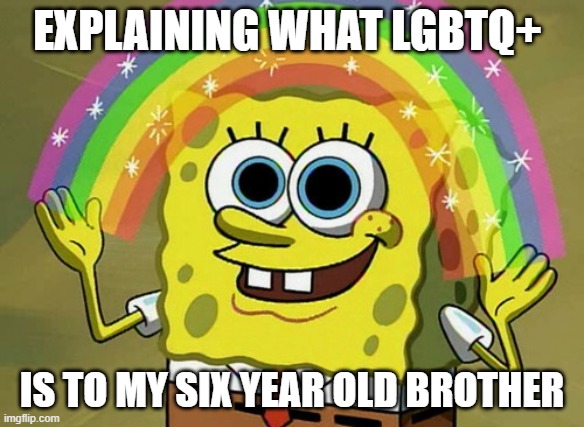 Imagination Spongebob | EXPLAINING WHAT LGBTQ+; IS TO MY SIX YEAR OLD BROTHER | image tagged in memes,imagination spongebob | made w/ Imgflip meme maker
