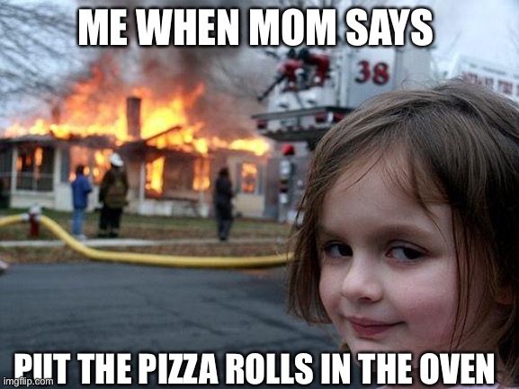 Disaster Girl | ME WHEN MOM SAYS; PUT THE PIZZA ROLLS IN THE OVEN | image tagged in memes,disaster girl | made w/ Imgflip meme maker