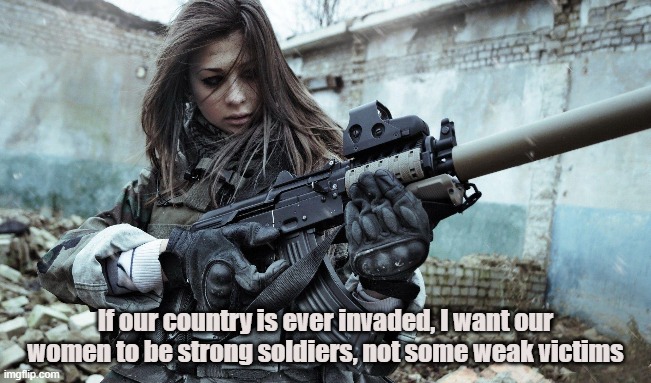 Woman Warrior | If our country is ever invaded, I want our women to be strong soldiers, not some weak victims | image tagged in women,self defense,combat,war,invasion,soldiers | made w/ Imgflip meme maker