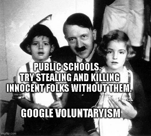 hitler children | PUBLIC SCHOOLS.    TRY STEALING AND KILLING INNOCENT FOLKS WITHOUT THEM. GOOGLE VOLUNTARYISM | image tagged in hitler children | made w/ Imgflip meme maker
