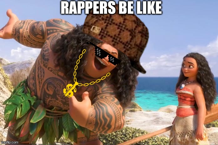 Moana Maui You're Welcome | RAPPERS BE LIKE | image tagged in moana maui you're welcome | made w/ Imgflip meme maker