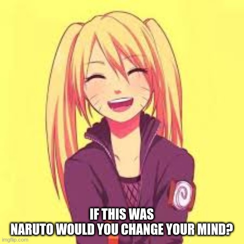 IF THIS WAS NARUTO WOULD YOU CHANGE YOUR MIND? | made w/ Imgflip meme maker