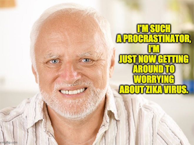 Awkward smiling old man | I'M SUCH A PROCRASTINATOR, I'M JUST NOW GETTING AROUND TO WORRYING ABOUT ZIKA VIRUS. | image tagged in awkward smiling old man | made w/ Imgflip meme maker