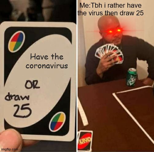 UNO Draw 25 Cards | Me:Tbh i rather have the virus then draw 25; Have the coronavirus | image tagged in memes,uno draw 25 cards | made w/ Imgflip meme maker