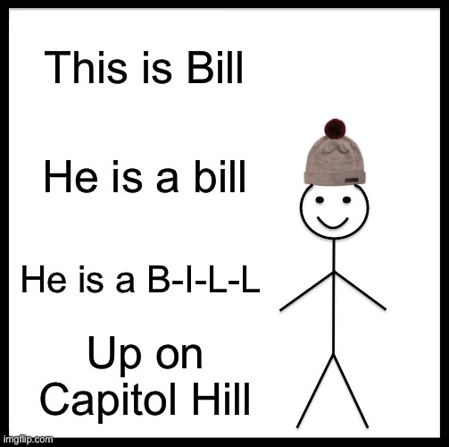 Be Like Bill | This is Bill; He is a bill; He is a B-I-L-L; Up on Capitol Hill | image tagged in memes,be like bill | made w/ Imgflip meme maker