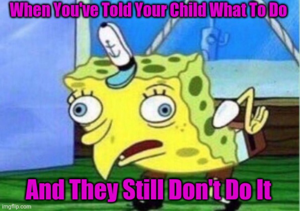 Mocking Spongebob Meme | When You've Told Your Child What To Do; And They Still Don't Do It | image tagged in memes,mocking spongebob | made w/ Imgflip meme maker