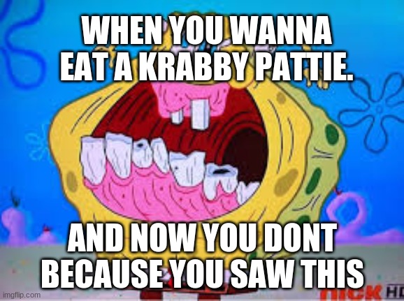 Ethenwolfs memes | WHEN YOU WANNA EAT A KRABBY PATTIE. AND NOW YOU DONT BECAUSE YOU SAW THIS | image tagged in memes | made w/ Imgflip meme maker