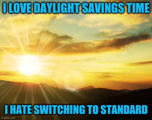 Make DST the New Standard | I LOVE DAYLIGHT SAVINGS TIME; I HATE SWITCHING TO STANDARD | image tagged in sunrise | made w/ Imgflip meme maker