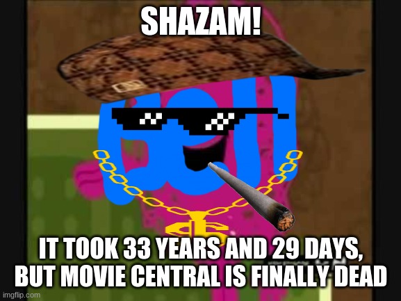 Shazam that's good - Mr Messy | SHAZAM! IT TOOK 33 YEARS AND 29 DAYS, BUT MOVIE CENTRAL IS FINALLY DEAD | image tagged in shazam that's good - mr messy | made w/ Imgflip meme maker