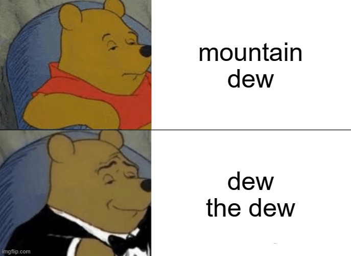 fancy | mountain dew; dew the dew | image tagged in memes,tuxedo winnie the pooh | made w/ Imgflip meme maker