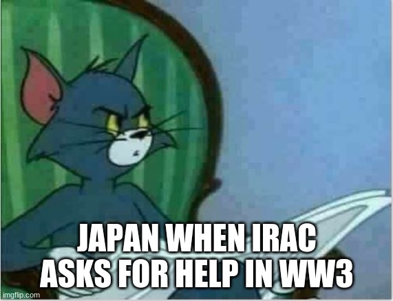 Interrupting Tom's Read | JAPAN WHEN IRAC ASKS FOR HELP IN WW3 | image tagged in interrupting tom's read | made w/ Imgflip meme maker