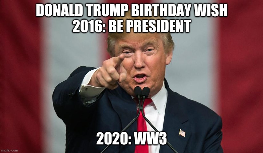 Donald Trump Birthday | DONALD TRUMP BIRTHDAY WISH
2016: BE PRESIDENT; 2020: WW3 | image tagged in donald trump birthday | made w/ Imgflip meme maker