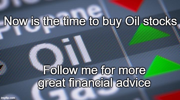 Finance News | Now is the time to buy Oil stocks; Follow me for more great financial advice | image tagged in investing | made w/ Imgflip meme maker