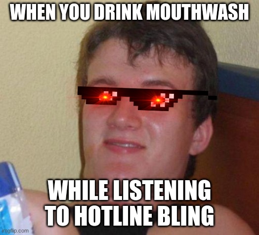 stoned guy | WHEN YOU DRINK MOUTHWASH; WHILE LISTENING TO HOTLINE BLING | image tagged in stoned guy | made w/ Imgflip meme maker