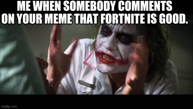 And everybody loses their minds | ME WHEN SOMEBODY COMMENTS ON YOUR MEME THAT FORTNITE IS GOOD. | image tagged in memes,and everybody loses their minds | made w/ Imgflip meme maker