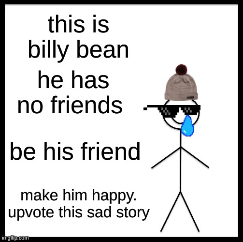 Be Like Bill | this is billy bean; he has no friends; be his friend; make him happy. upvote this sad story | image tagged in memes,be like bill | made w/ Imgflip meme maker
