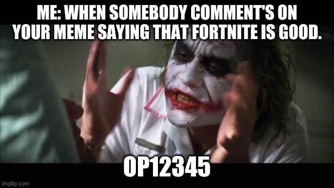 And everybody loses their minds Meme | ME: WHEN SOMEBODY COMMENT'S ON YOUR MEME SAYING THAT FORTNITE IS GOOD. OP12345 | image tagged in memes,and everybody loses their minds | made w/ Imgflip meme maker