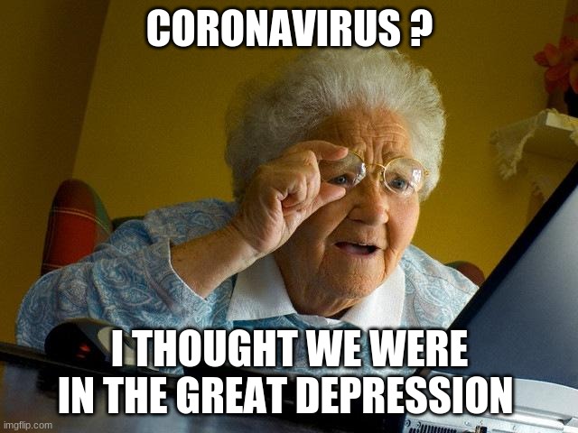 Grandma Finds The Internet Meme | CORONAVIRUS ? I THOUGHT WE WERE IN THE GREAT DEPRESSION | image tagged in memes,grandma finds the internet | made w/ Imgflip meme maker