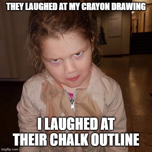 What do you mean | THEY LAUGHED AT MY CRAYON DRAWING; I LAUGHED AT THEIR CHALK OUTLINE | image tagged in what do you mean | made w/ Imgflip meme maker