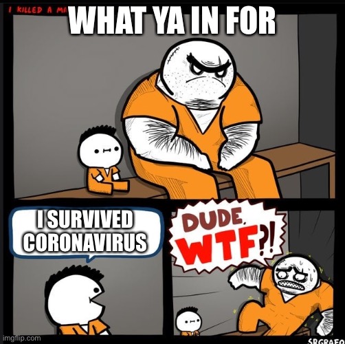Srgrafo dude wtf | WHAT YA IN FOR; I SURVIVED CORONAVIRUS | image tagged in srgrafo dude wtf | made w/ Imgflip meme maker