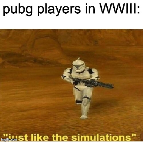 Just like the simulations |  pubg players in WWIII: | image tagged in just like the simulations | made w/ Imgflip meme maker