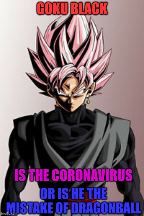 GOKU BLACK; IS THE CORONAVIRUS; OR IS HE THE MISTAKE OF DRAGONBALL | image tagged in memes | made w/ Imgflip meme maker