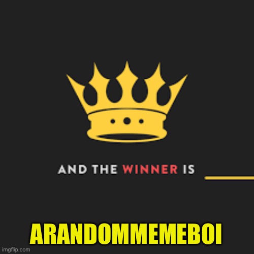 And the winner is | ARANDOMMEMEBOI | image tagged in and the winner is | made w/ Imgflip meme maker