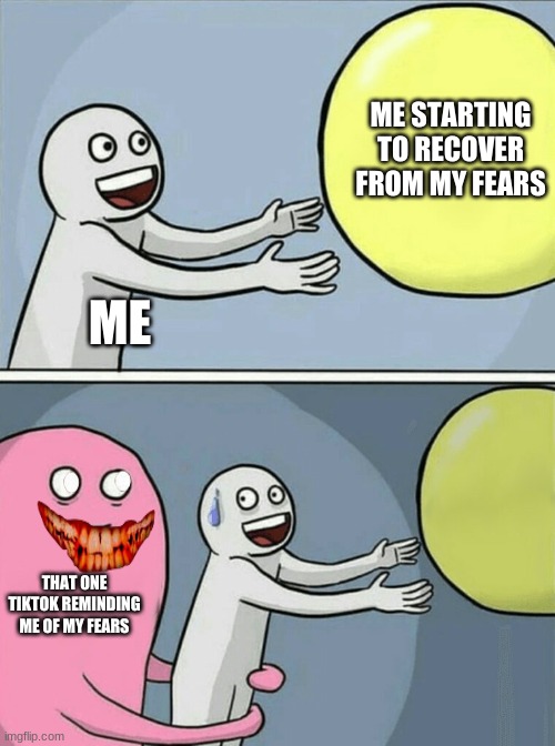 Running Away Balloon Meme | ME STARTING TO RECOVER FROM MY FEARS; ME; THAT ONE TIKTOK REMINDING ME OF MY FEARS | image tagged in memes,running away balloon | made w/ Imgflip meme maker