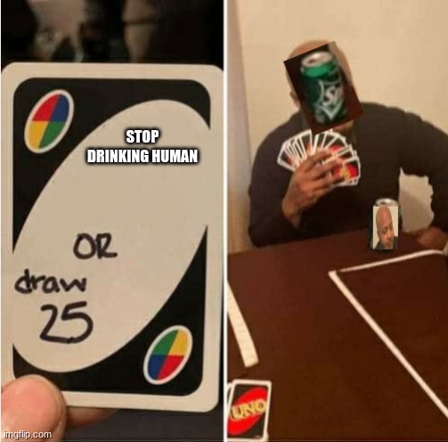 STOP DRINKING HUMAN | image tagged in uno draw 25 cards,funny | made w/ Imgflip meme maker