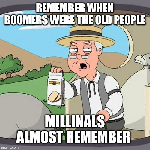 Pepperidge Farm Remembers | REMEMBER WHEN BOOMERS WERE THE OLD PEOPLE; MILLINALS ALMOST REMEMBER | image tagged in memes,pepperidge farm remembers | made w/ Imgflip meme maker